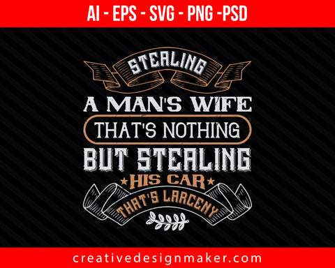Stealing a man's wife, that's nothing, but stealing his car, that's larceny Print Ready Editable T-Shirt SVG Design!