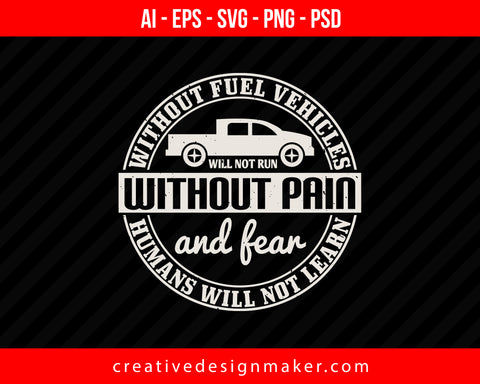 Without fuel vehicles will not run without pain and fear humans will not learn Vehicles Print Ready Editable T-Shirt SVG Design!