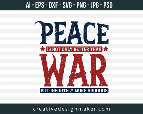Peace Is Not Only Better Than War, But Infinitely More Arduous Veterans Day Print Ready Editable T-Shirt SVG Design!