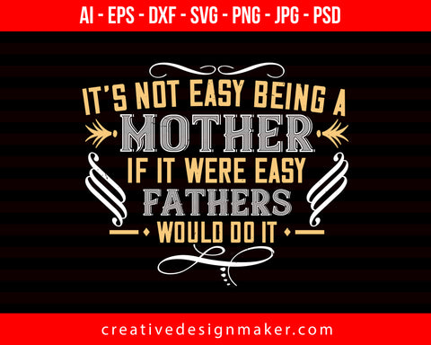 It’s Not Easy Being A Mother. If It Were Easy, Fathers Would Do It Mom Print Ready Editable T-Shirt SVG Design!