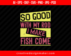 So good with my rod i make fish come Print Ready Editable T-Shirt SVG Design!