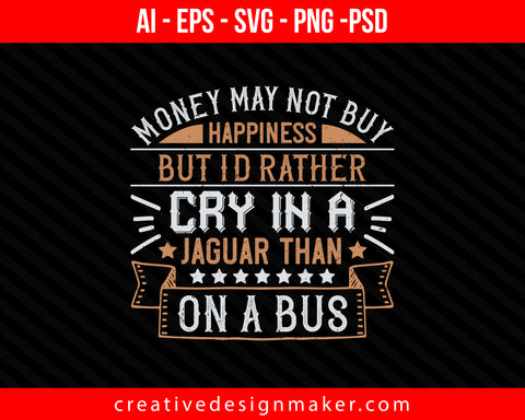 Money may not buy happiness, but I'd rather cry in a Jaguar than on a buss Car Print Ready Editable T-Shirt SVG Design!