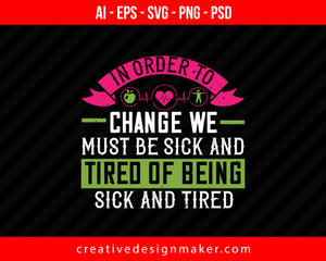 In Order To Change We Must Be Sick And Tired Of Being Sick And Tired World Health Print Ready Editable T-Shirt SVG Design!