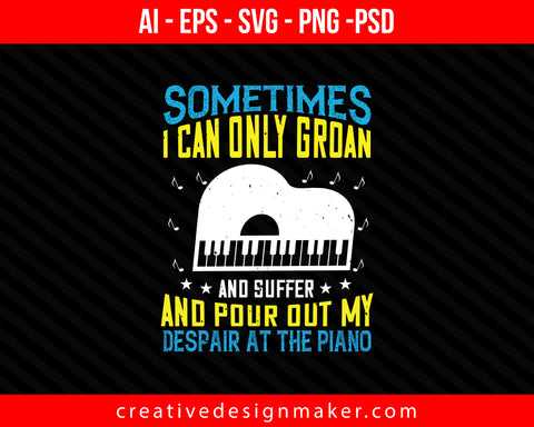 Sometimes I can only groan, and suffer, and pour out my despair at the piano Print Ready Editable T-Shirt SVG Design!