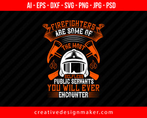 Firefighters Are Some Of The Most Selfless Public Servants You Will Ever Encounter Print Ready Editable T-Shirt SVG Design!