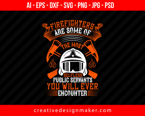 Firefighters Are Some Of The Most Selfless Public Servants You Will Ever Encounter Print Ready Editable T-Shirt SVG Design!