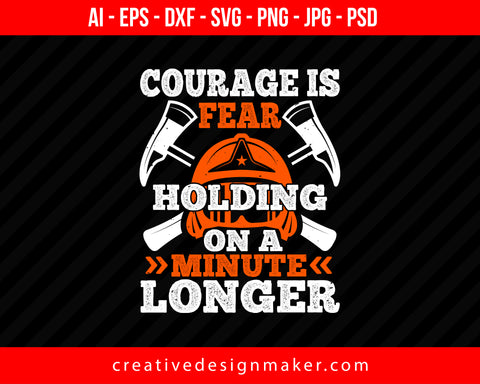 Courager Is Fear Holding On A Minute Longer Firefighter Print Ready Editable T-Shirt SVG Design!