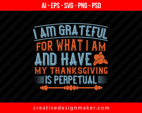 I am grateful for what I am and have. My thanksgiving is perpetual Print Ready Editable T-Shirt SVG Design!