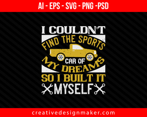 I couldn't find the sports car of my dreams, so I built it myself Print Ready Editable T-Shirt SVG Design!