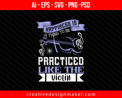 Happiness is a thing to be practiced,like the violin Print Ready Editable T-Shirt SVG Design!