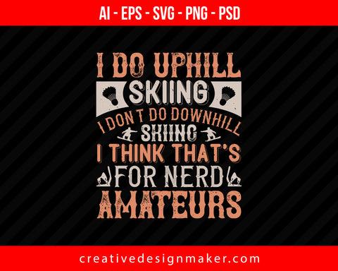 I do uphill skiing I don't do downhill skiing. I think that's for nerd amateurs Print Ready Editable T-Shirt SVG Design!