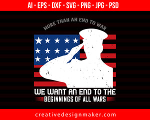 More Than An End To War, We Want An End To The Beginnings Of All Wars Veterans Day Print Ready Editable T-Shirt SVG Design!
