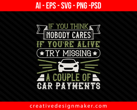 If you think nobody cares if you're alive, try missing a couple of car payments Print Ready Editable T-Shirt SVG Design!