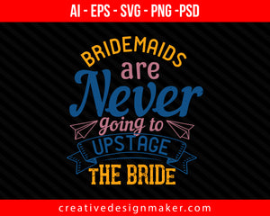 Bridesmaids are never going to upstage the bride Print Ready Editable T-Shirt SVG Design!