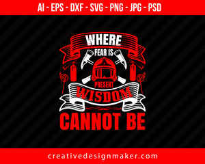 Where Fear Is Present, Wisdom Cannot Be Firefighter Print Ready Editable T-Shirt SVG Design!