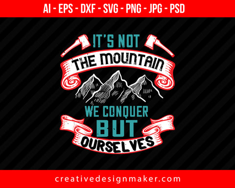 It’s Not The Mountain We Conquer, But Ourselves Hiking Print Ready Editable T-Shirt SVG Design!