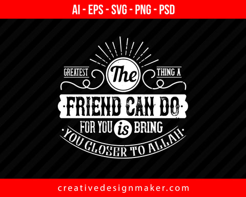 The Greatest thing a Friend can do for you is bring you closer to ALLAH Islamic Print Ready Editable T-Shirt SVG Design!