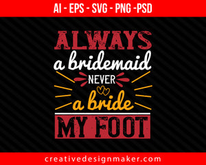 Always a bridesmaid never a bride my foot Print Ready Editable T-Shirt SVG Design!