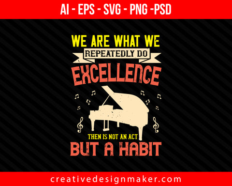 We are what we repeatedly do. Excellence, then, is not an act, but a habit Piano Print Ready Editable T-Shirt SVG Design!