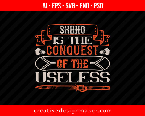 Skiing is the conquest of the useless Print Ready Editable T-Shirt SVG Design!