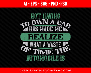 Not having to own a car has made me realize what a waste of time the automobile is Print Ready Editable T-Shirt SVG Design!