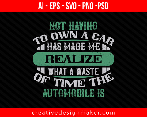 Not having to own a car has made me realize what a waste of time the automobile is Print Ready Editable T-Shirt SVG Design!