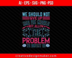 We should not give up and we should not allow the problem to defeat us Easter Print Ready Editable T-Shirt SVG Design!