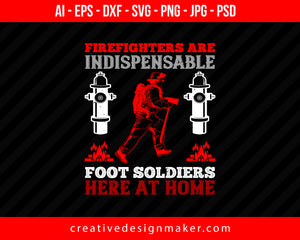 Firefighters Are Indispensable Foot Soldiers Here At Home Print Ready Editable T-Shirt SVG Design!