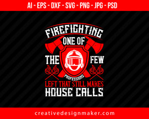 Firefighting — One Of The Few Professions Left That Still Makes House Calls Print Ready Editable T-Shirt SVG Design!