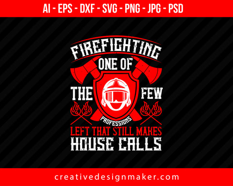 Firefighting — One Of The Few Professions Left That Still Makes House Calls Print Ready Editable T-Shirt SVG Design!