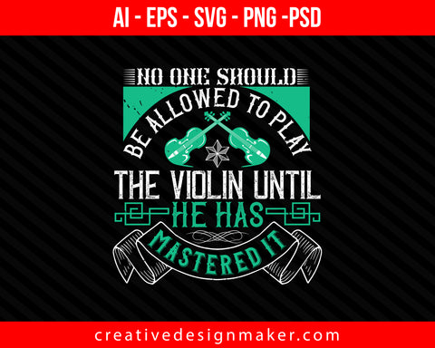No one should be allowed to play the violin until he has mastered it Print Ready Editable T-Shirt SVG Design!