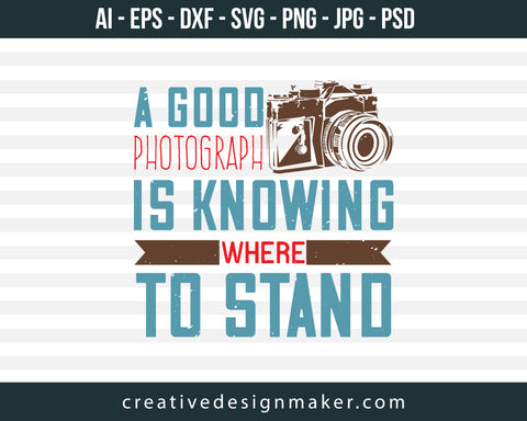 A Good Photograph  Is Knowing Where To Stand Print Ready Editable T-Shirt SVG Design!