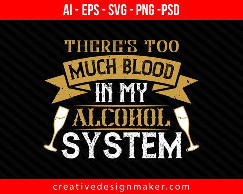There's too much blood in my alcohol system Drinking Print Ready Editable T-Shirt SVG Design!