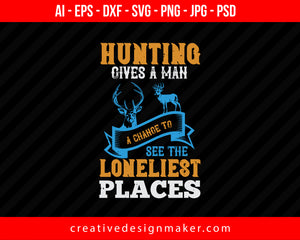 Hunting Gives A Man A Change To Fee The Loneliest Places Print Ready Editable T-Shirt SVG Design!
