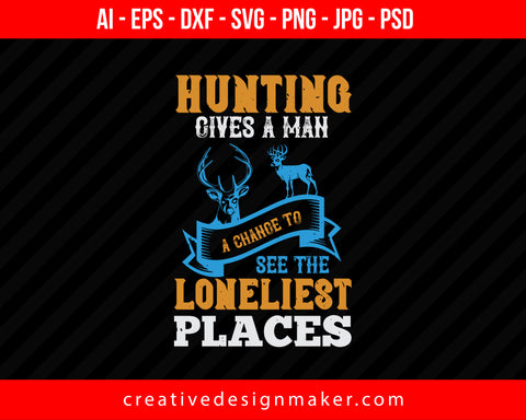 Hunting Gives A Man A Change To Fee The Loneliest Places Print Ready Editable T-Shirt SVG Design!