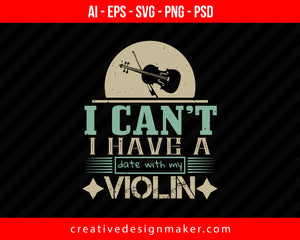 I can’t i have a date with my violin Print Ready Editable T-Shirt SVG Design!