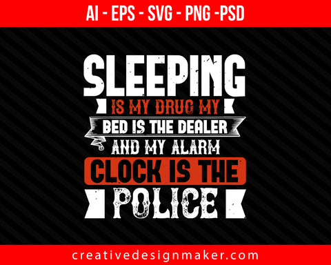 Sleeping is my drug my bed is the dealer and my alarm clock is the police Print Ready Editable T-Shirt SVG Design!
