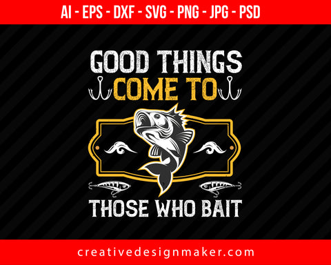 Good things come to those who bait Fishing Print Ready Editable T-Shirt SVG Design!