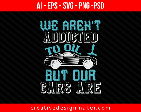 We aren't addicted to oil, but our cars are Print Ready Editable T-Shirt SVG Design!