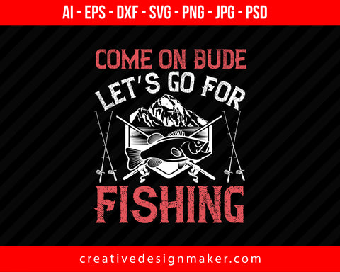 Come on Dude, Let’s go For Fishing Print Ready Editable T-Shirt SVG Design!