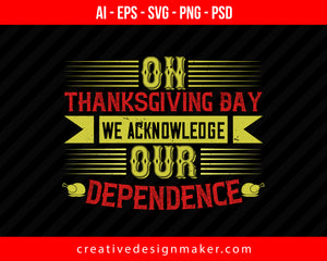 On Thanksgiving Day we acknowledge our dependence Print Ready Editable T-Shirt SVG Design!