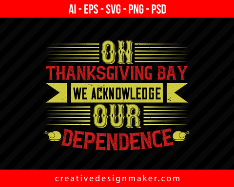 On Thanksgiving Day we acknowledge our dependence Print Ready Editable T-Shirt SVG Design!