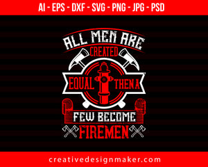 All Men Are Created Equal, Then A Few Become Firemen Firefighter Print Ready Editable T-Shirt SVG Design!