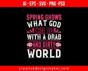 Spring shows what God can do with a drab and dirty world Easter Print Ready Editable T-Shirt SVG Design!