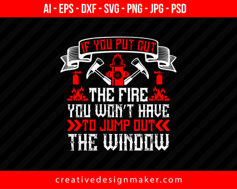 If You Put Out The Fire, You Won’t Have To Jump Out The Window Firefighter Print Ready Editable T-Shirt SVG Design!