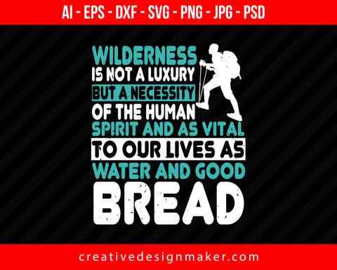 Wilderness Is Not A Luxury But A Necessity Of The Human Spirit, And As Vital To Our Lives As Water And Good Bread Hiking Print Ready Editable T-Shirt SVG Design!