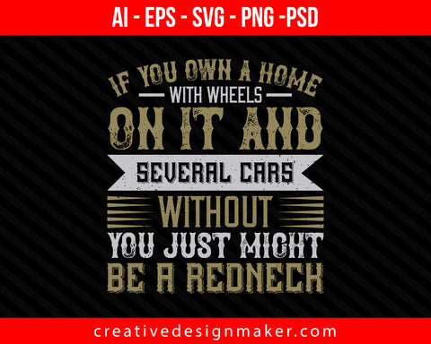 If you own a home with wheels on it and several cars without, you just might be a redneck Print Ready Editable T-Shirt SVG Design!