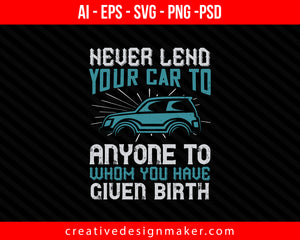 Never lend your car to anyone to whom you have given birth Print Ready Editable T-Shirt SVG Design!