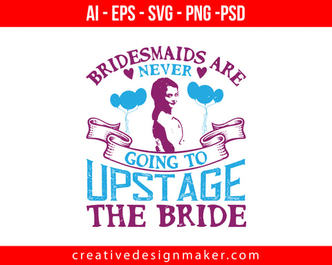 Bridesmaids are never going to upstage the bride Print Ready Editable T-Shirt SVG Design!