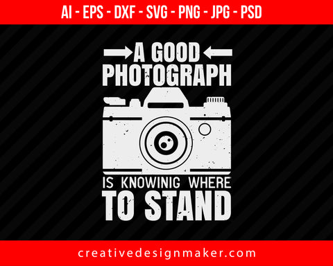 A Good Photograph  Is Knowing Where To Stand Print Ready Editable T-Shirt SVG Design!